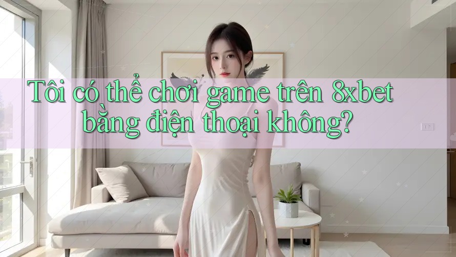 Tôi có thể chơi game trên 8xbet bằng điện thoại không? Tôi có thể chơi game trên 8xbet bằng điện thoại không?