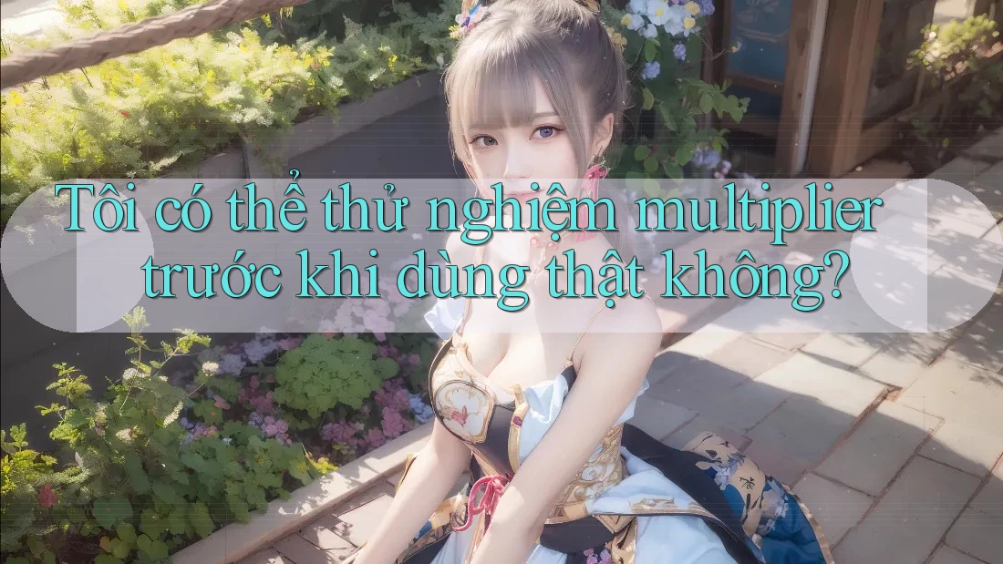Tôi có thể thử nghiệm multiplier trước khi dùng thật không? Tôi có thể thử nghiệm multiplier trước khi dùng thật không?