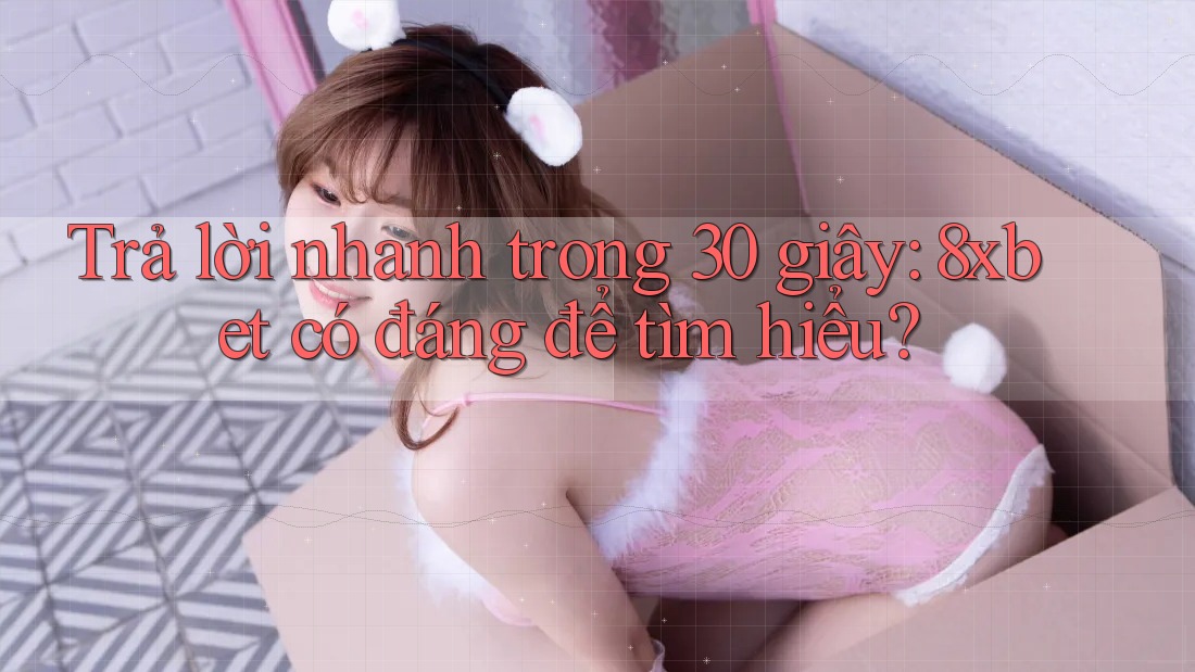Trả lời nhanh trong 30 giây: 8xbet có đáng để tìm hiểu? Trả lời nhanh trong 30 giây: 8xbet có đáng để tìm hiểu?