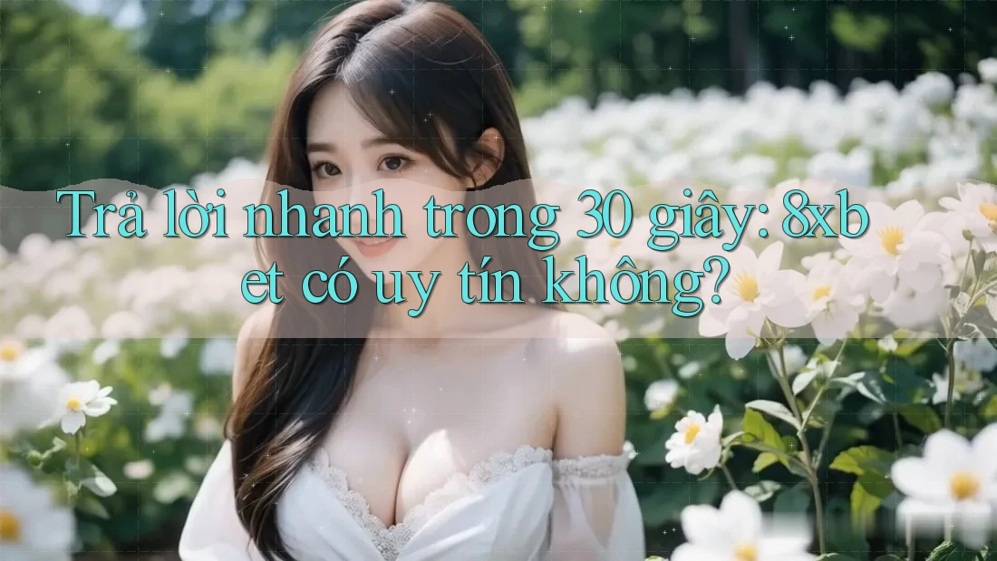 Trả lời nhanh trong 30 giây: 8xbet có uy tín không? Trả lời nhanh trong 30 giây: 8xbet có uy tín không?