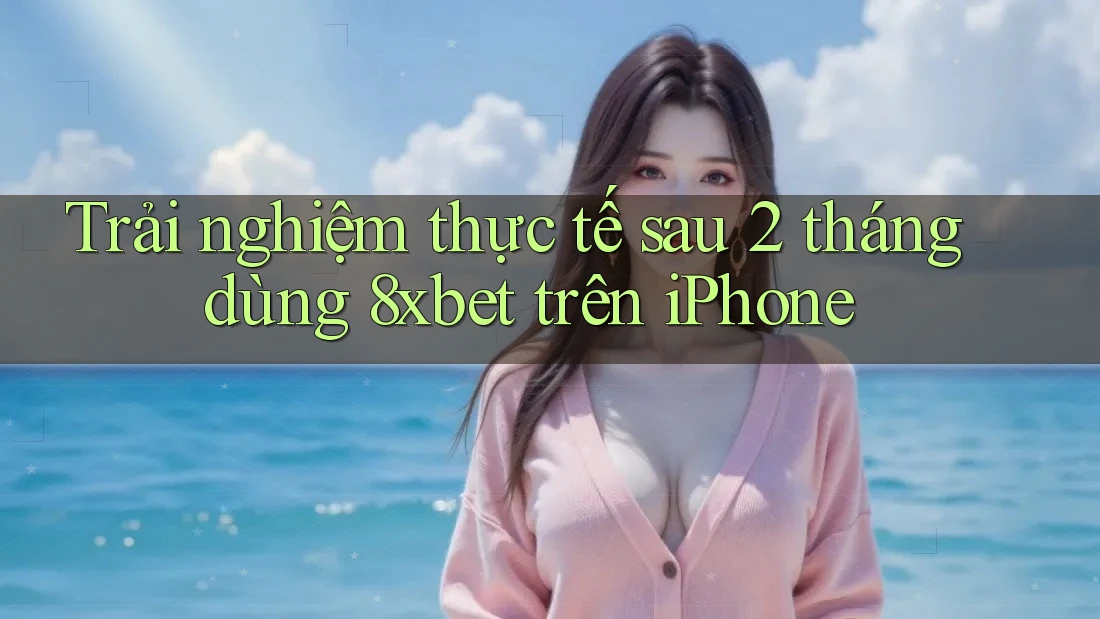 Trải nghiệm thực tế sau 2 tháng dùng 8xbet trên iPhone Trải nghiệm thực tế sau 2 tháng dùng 8xbet trên iPhone