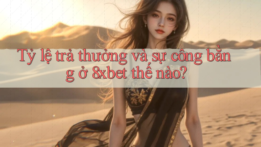 Tỷ lệ trả thưởng và sự công bằng ở 8xbet thế nào? Tỷ lệ trả thưởng và sự công bằng ở 8xbet thế nào?