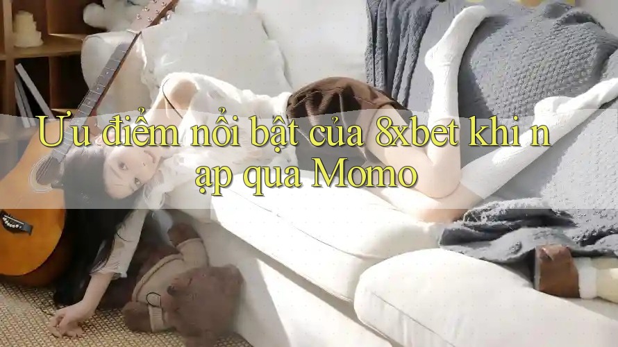 Ưu điểm nổi bật của 8xbet khi nạp qua Momo Ưu điểm nổi bật của 8xbet khi nạp qua Momo
