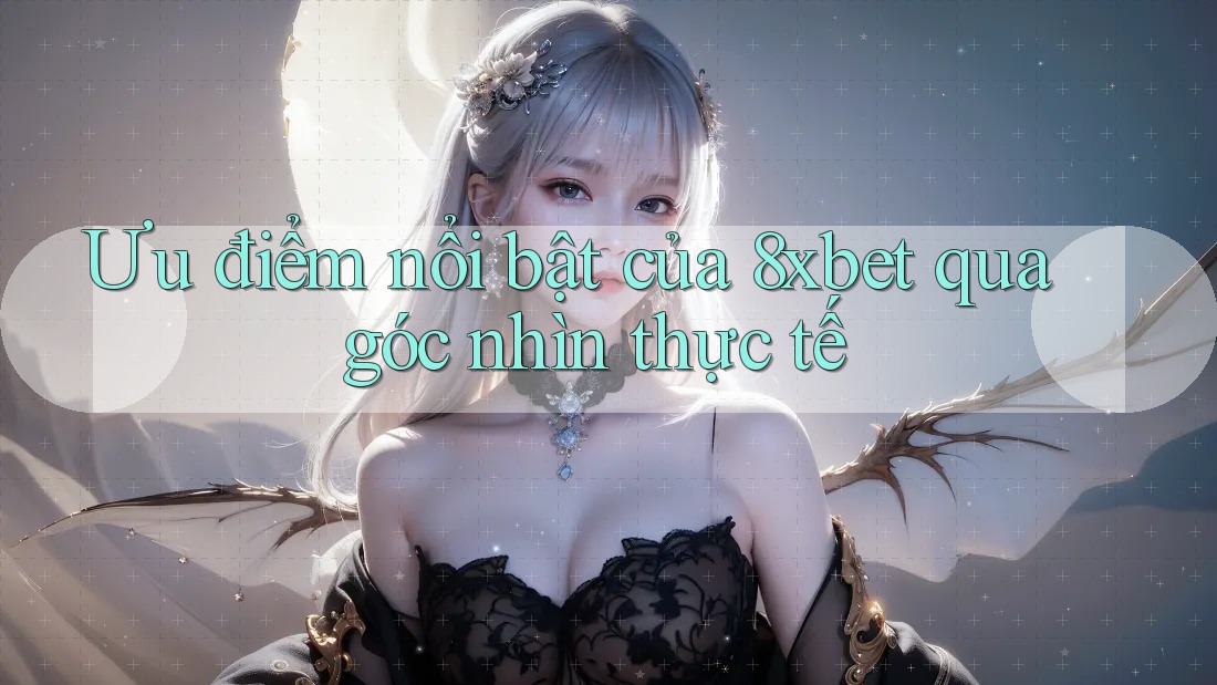 Ưu điểm nổi bật của 8xbet qua góc nhìn thực tế Ưu điểm nổi bật của 8xbet qua góc nhìn thực tế