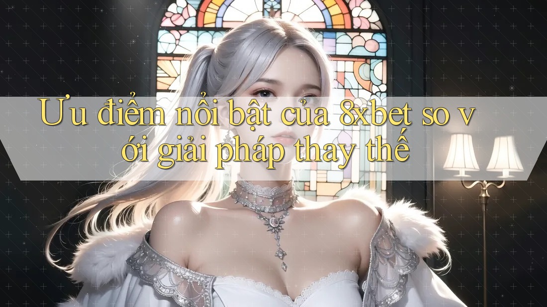 Ưu điểm nổi bật của 8xbet so với giải pháp thay thế Ưu điểm nổi bật của 8xbet so với giải pháp thay thế