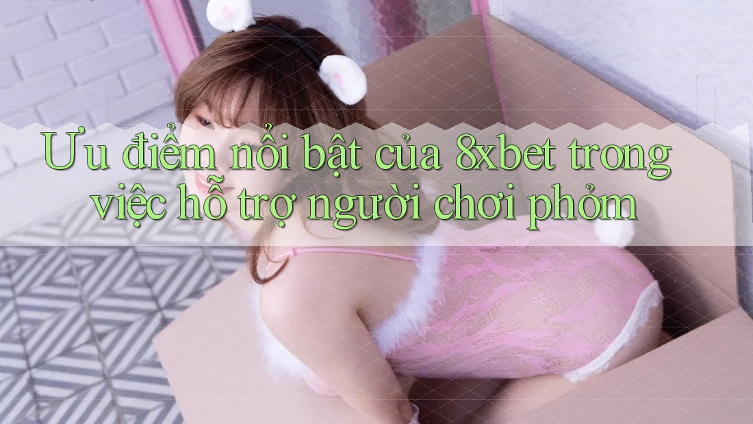 Ưu điểm nổi bật của 8xbet trong việc hỗ trợ người chơi phỏm Ưu điểm nổi bật của 8xbet trong việc hỗ trợ người chơi phỏm