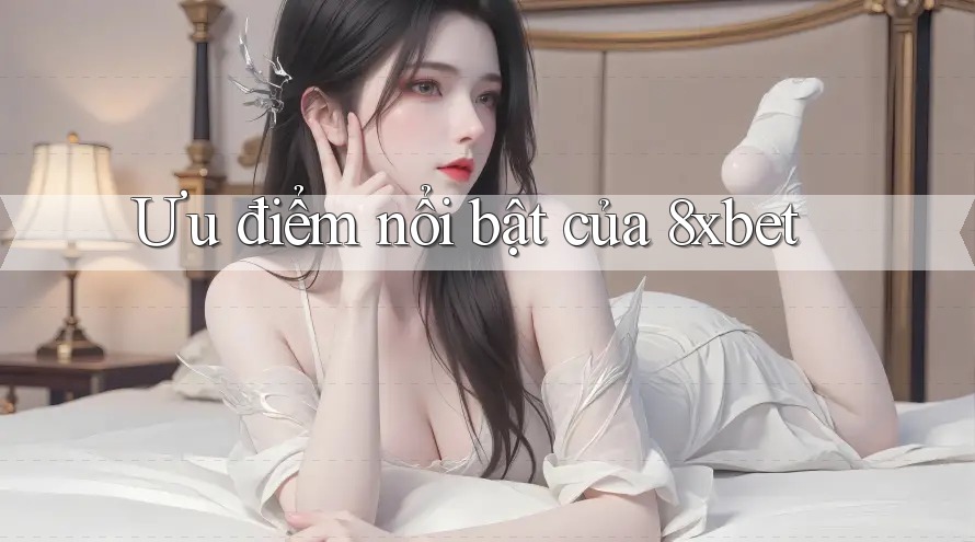 Ưu điểm nổi bật của 8xbet Ưu điểm nổi bật của 8xbet