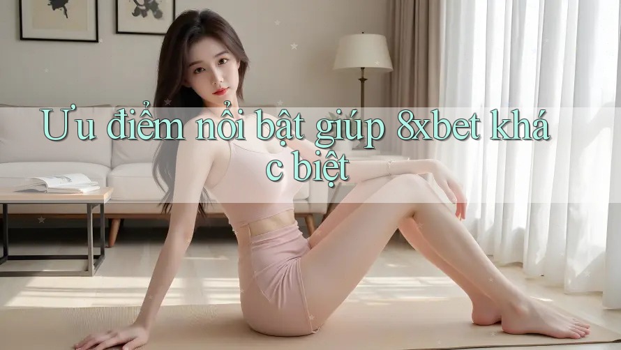 Ưu điểm nổi bật giúp 8xbet khác biệt