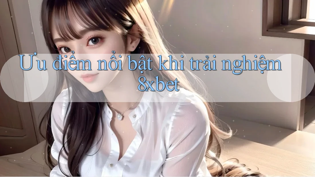 Ưu điểm nổi bật khi trải nghiệm 8xbet Ưu điểm nổi bật khi trải nghiệm 8xbet