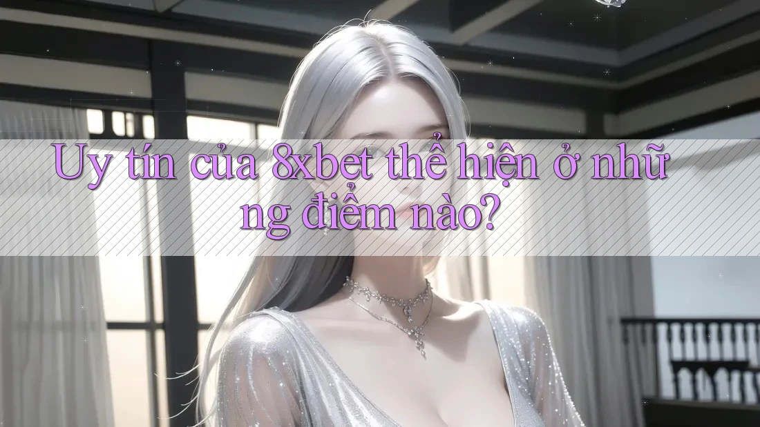Uy tín của 8xbet thể hiện ở những điểm nào? Uy tín của 8xbet thể hiện ở những điểm nào?