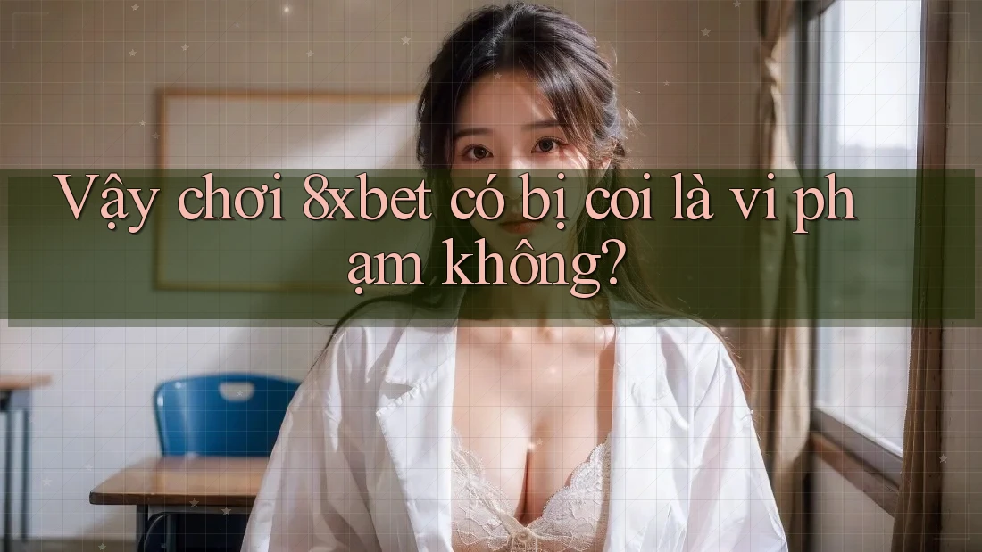 Vậy chơi 8xbet có bị coi là vi phạm không?