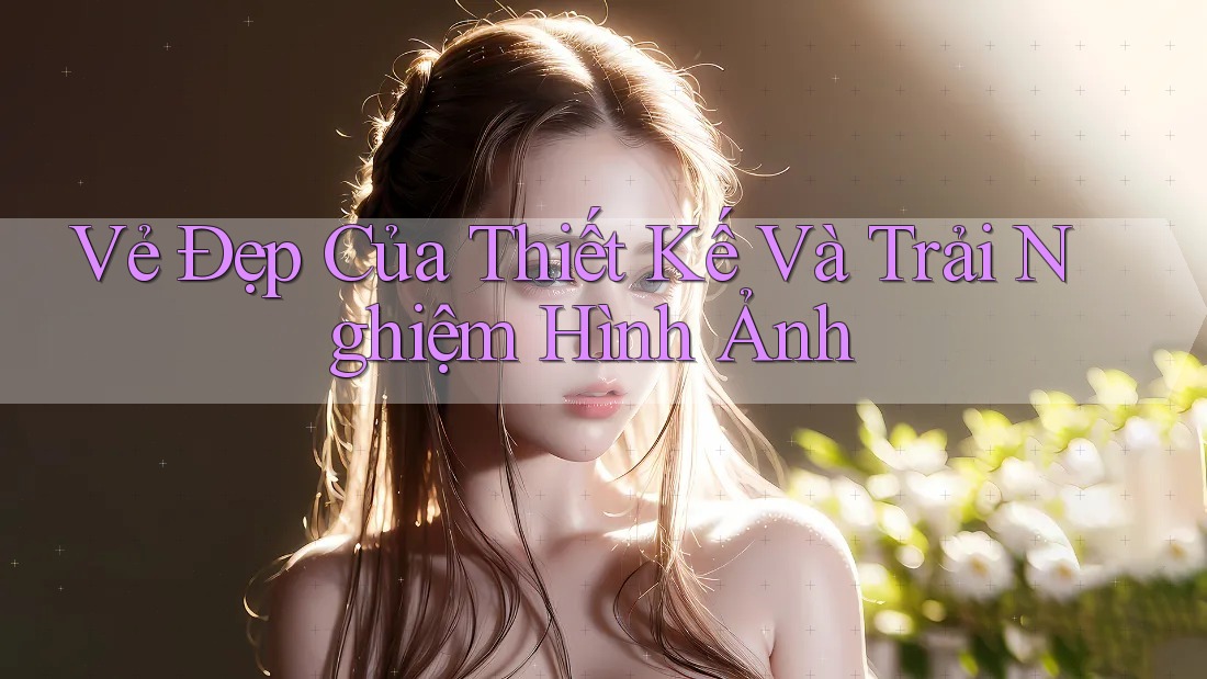 Vẻ Đẹp Của Thiết Kế Và Trải Nghiệm Hình Ảnh Vẻ Đẹp Của Thiết Kế Và Trải Nghiệm Hình Ảnh