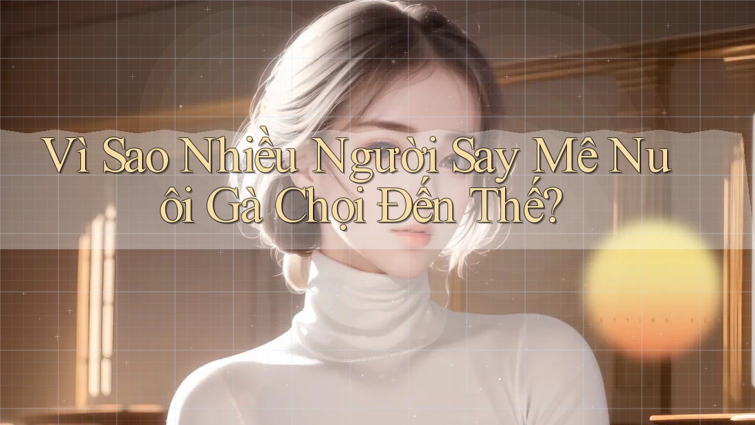 Vì Sao Nhiều Người Say Mê Nuôi Gà Chọi Đến Thế? Vì Sao Nhiều Người Say Mê Nuôi Gà Chọi Đến Thế?