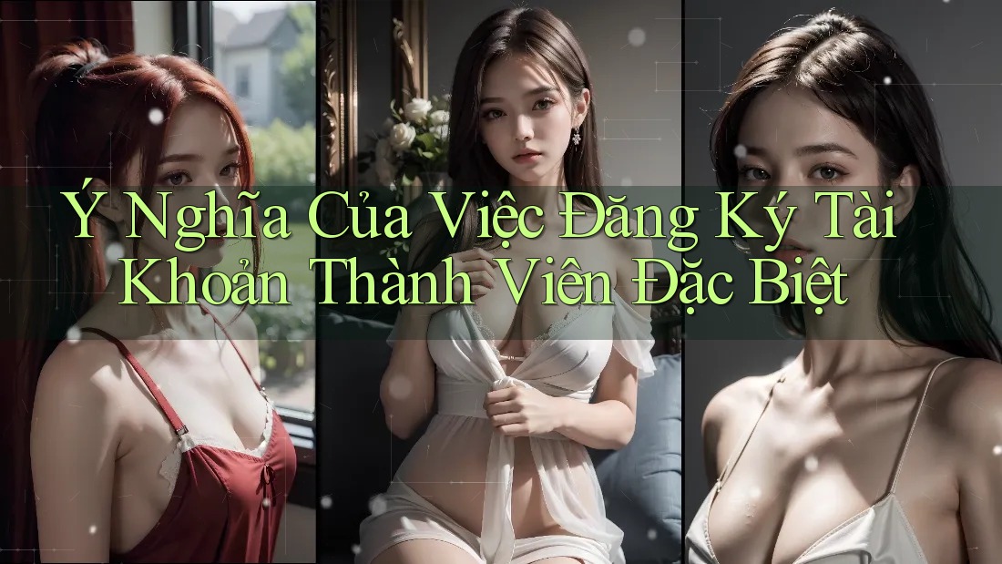 Ý Nghĩa Của Việc Đăng Ký Tài Khoản Thành Viên Đặc Biệt Ý Nghĩa Của Việc Đăng Ký Tài Khoản Thành Viên Đặc Biệt